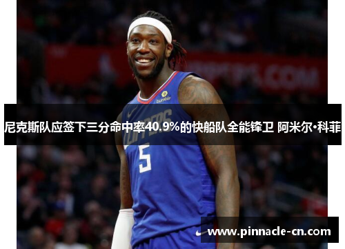 尼克斯队应签下三分命中率40.9%的快船队全能锋卫 阿米尔·科菲