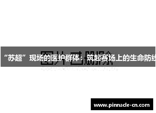 “苏超”现场的医护群体：筑起赛场上的生命防线